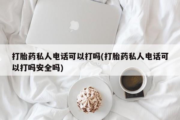 打胎药私人店微信打胎药私人电话可以打吗(打胎药私人电话可以打吗安全吗)