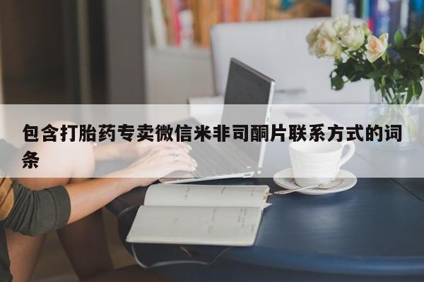 打胎药私人店微信包含打胎药专卖微信米非司酮片联系方式的词条