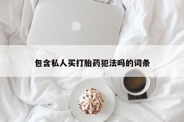打胎药私人店微信包含私人买打胎药犯法吗的词条