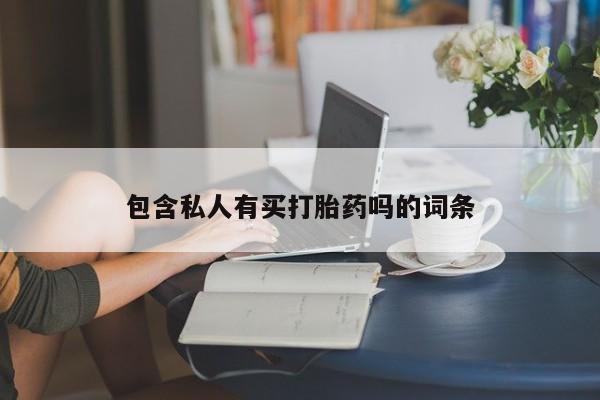 打胎药私人店微信包含私人有买打胎药吗的词条