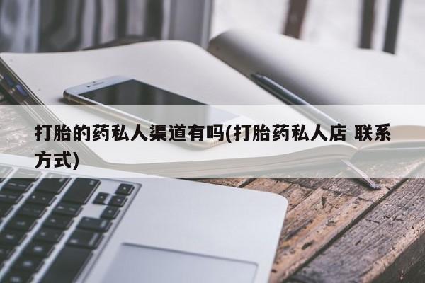 打胎药私人店微信打胎的药私人渠道有吗(打胎药私人店 联系方式)