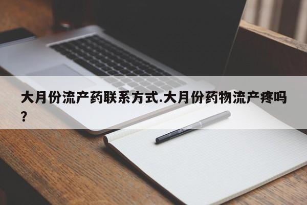 打胎药私人店微信大月份流产药联系方式.大月份药物流产疼吗？