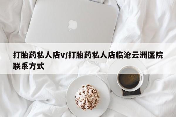 打胎药私人店微信打胎药私人店v/打胎药私人店临沧云洲医院联系方式