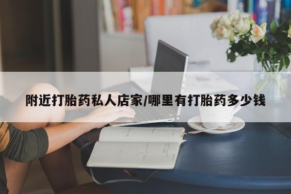 打胎药私人店微信附近打胎药私人店家/哪里有打胎药多少钱