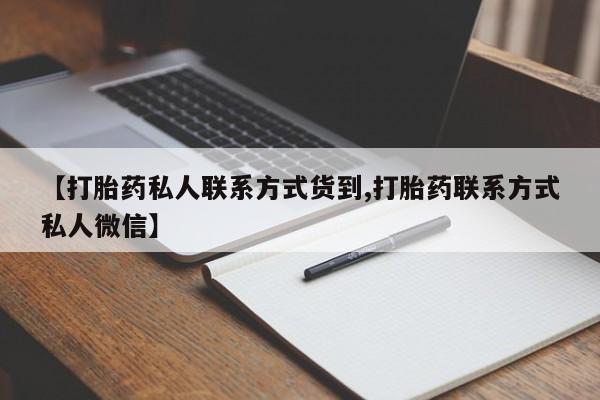 打胎药私人店微信【打胎药私人联系方式货到,打胎药联系方式私人微信】