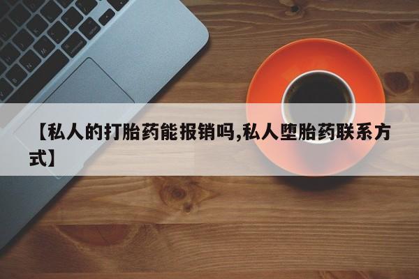 打胎药私人店微信【私人的打胎药能报销吗,私人堕胎药联系方式】