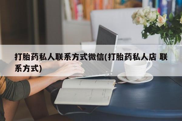 打胎药私人店微信打胎药私人联系方式微信(打胎药私人店 联系方式)