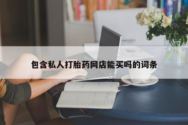 打胎药私人店微信包含私人打胎药网店能买吗的词条