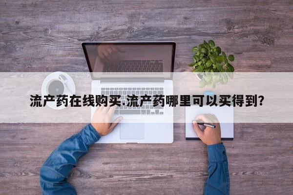 打胎药私人店微信流产药在线购买.流产药哪里可以买得到？
