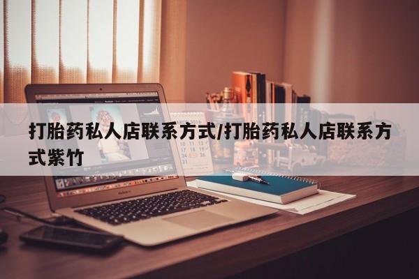 打胎药私人店微信打胎药私人店联系方式/打胎药私人店联系方式紫竹