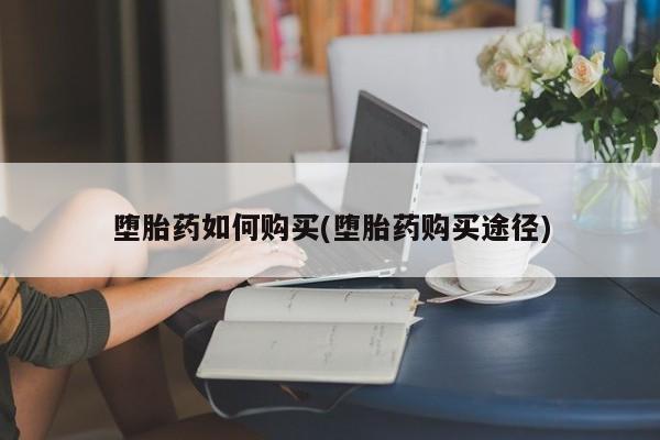 打胎药私人店微信堕胎药如何购买(堕胎药购买途径)