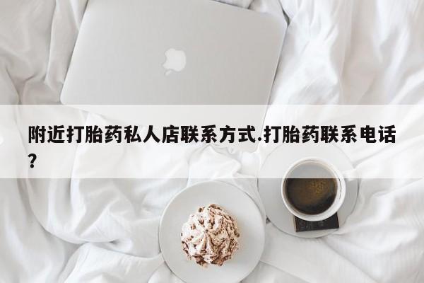 打胎药私人店微信附近打胎药私人店联系方式.打胎药联系电话？