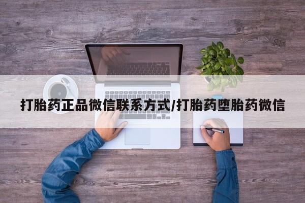 打胎药私人店微信打胎药正品微信联系方式/打胎药堕胎药微信