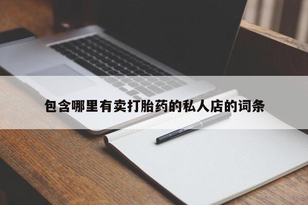 打胎药私人店微信包含哪里有卖打胎药的私人店的词条