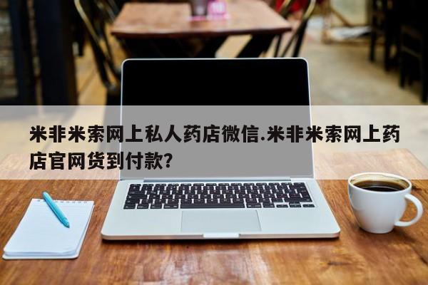 打胎药私人店微信米非米索网上私人药店微信.米非米索网上药店官网货到付款？