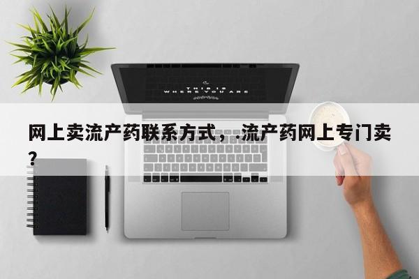 打胎药私人店微信网上卖流产药联系方式，.流产药网上专门卖？