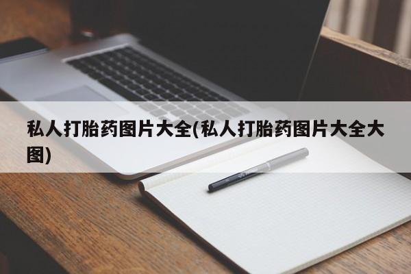 打胎药私人店微信私人打胎药图片大全(私人打胎药图片大全大图)