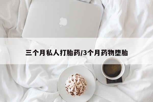 打胎药私人店微信三个月私人打胎药/3个月药物堕胎