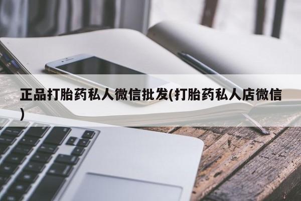 打胎药私人店微信正品打胎药私人微信批发(打胎药私人店微信)