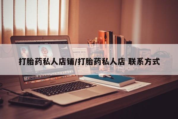打胎药私人店微信打胎药私人店铺/打胎药私人店 联系方式